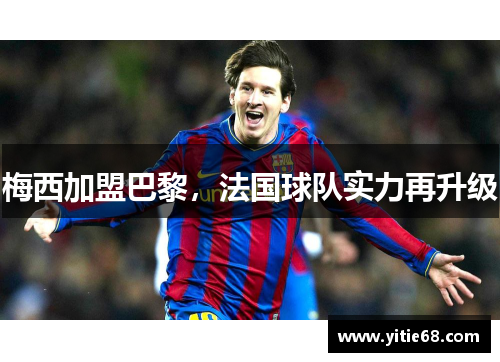 梅西加盟巴黎，法国球队实力再升级